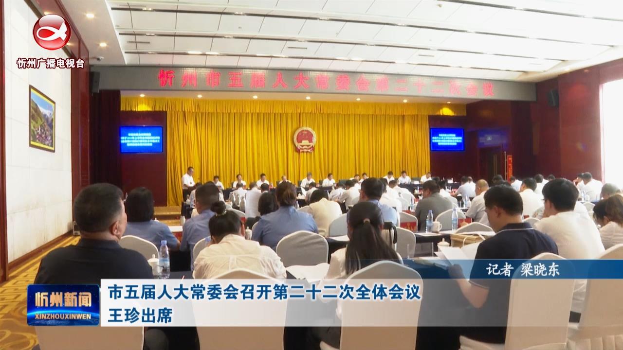 市五届人大常委会召开第二十二次全体会议 王珍出席​