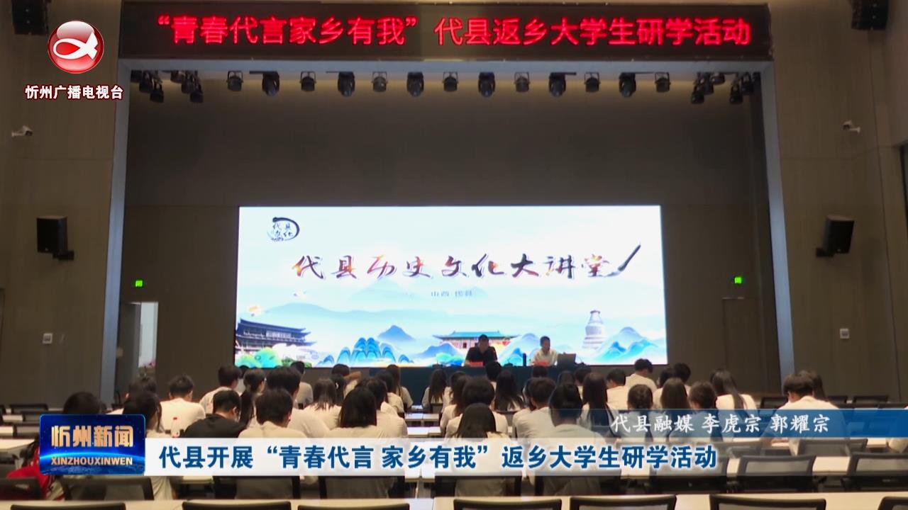 代县开展“青春代言 家乡有我”返乡大学生研学活动​