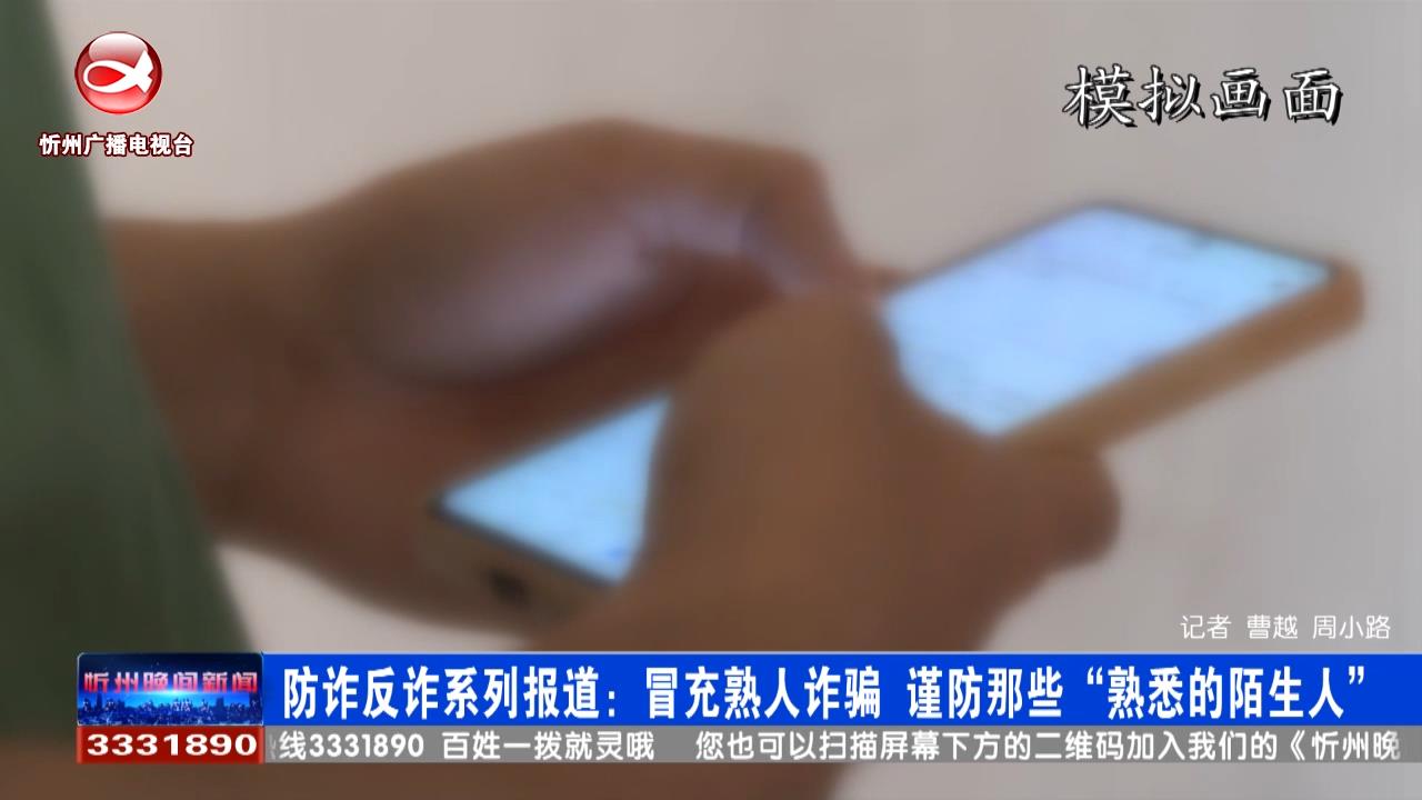 ​防诈骗系列报道：冒充熟人诈骗   谨防那些“熟悉的陌生人”