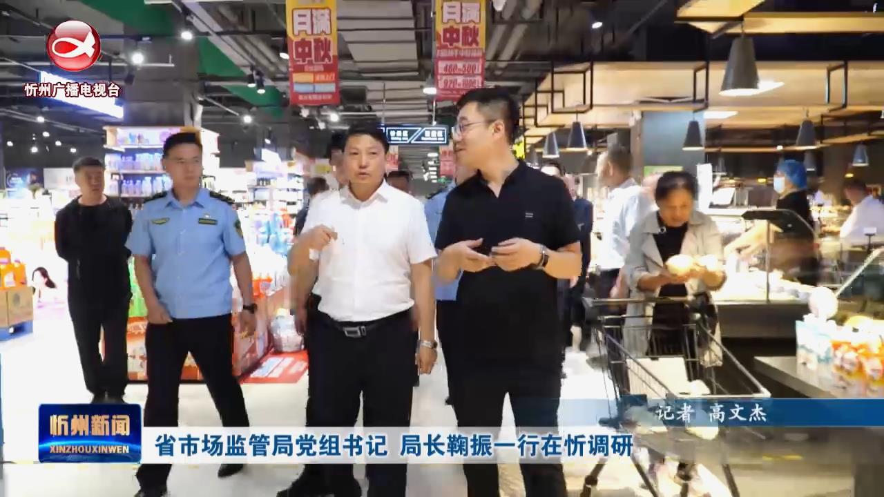 省市场监管局党组书记  局长鞠振一行在忻调研