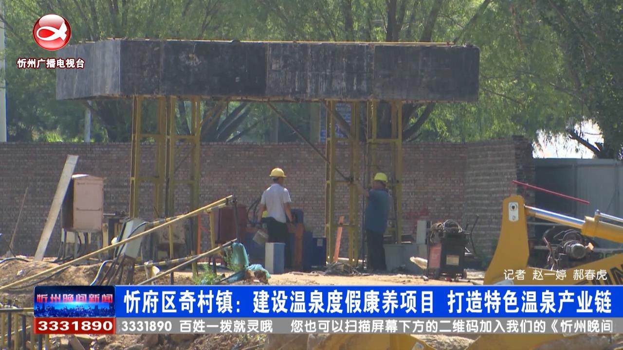 忻府区奇村镇：建设温泉度假康养项目 打造特色温泉产业链​