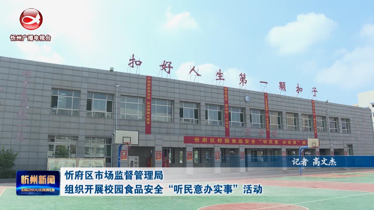 ——忻府区市场监督管理局组织开展校园食品安全“听民意办实事”活动​