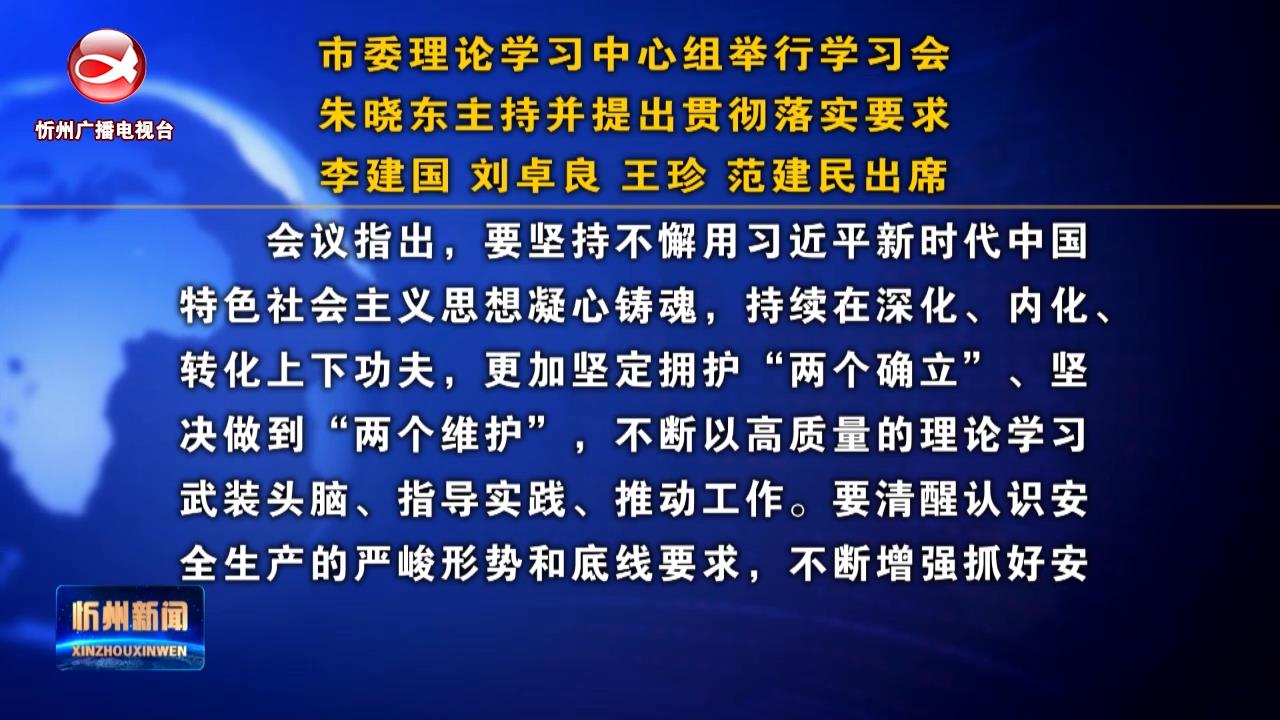 市委理论学习中心组举行学习会 朱晓东主持并提出贯彻落实要求 李建国 刘卓良 王珍 范建民出席​