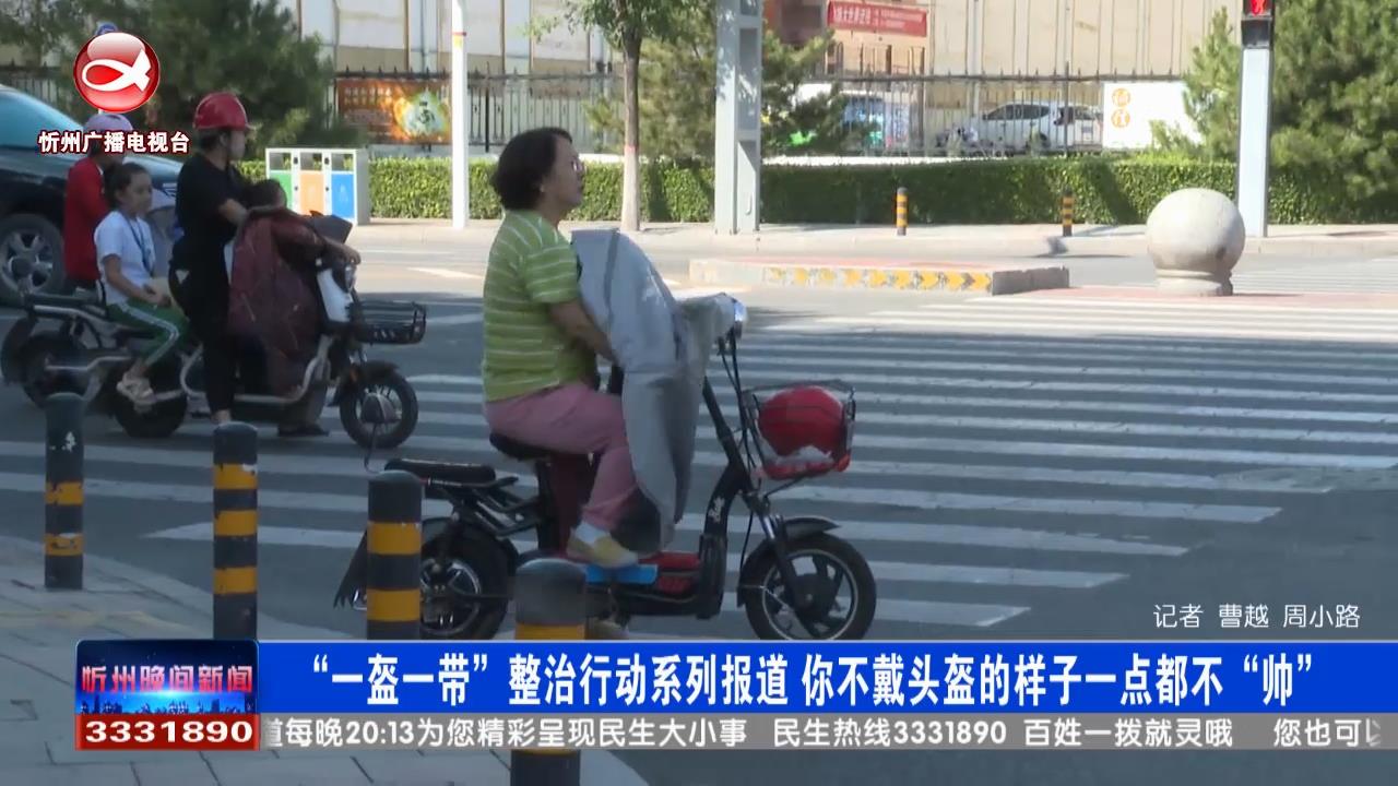 “一盔一带”整治行动系列报道  你不戴头盔的样子一点都不“帅”​