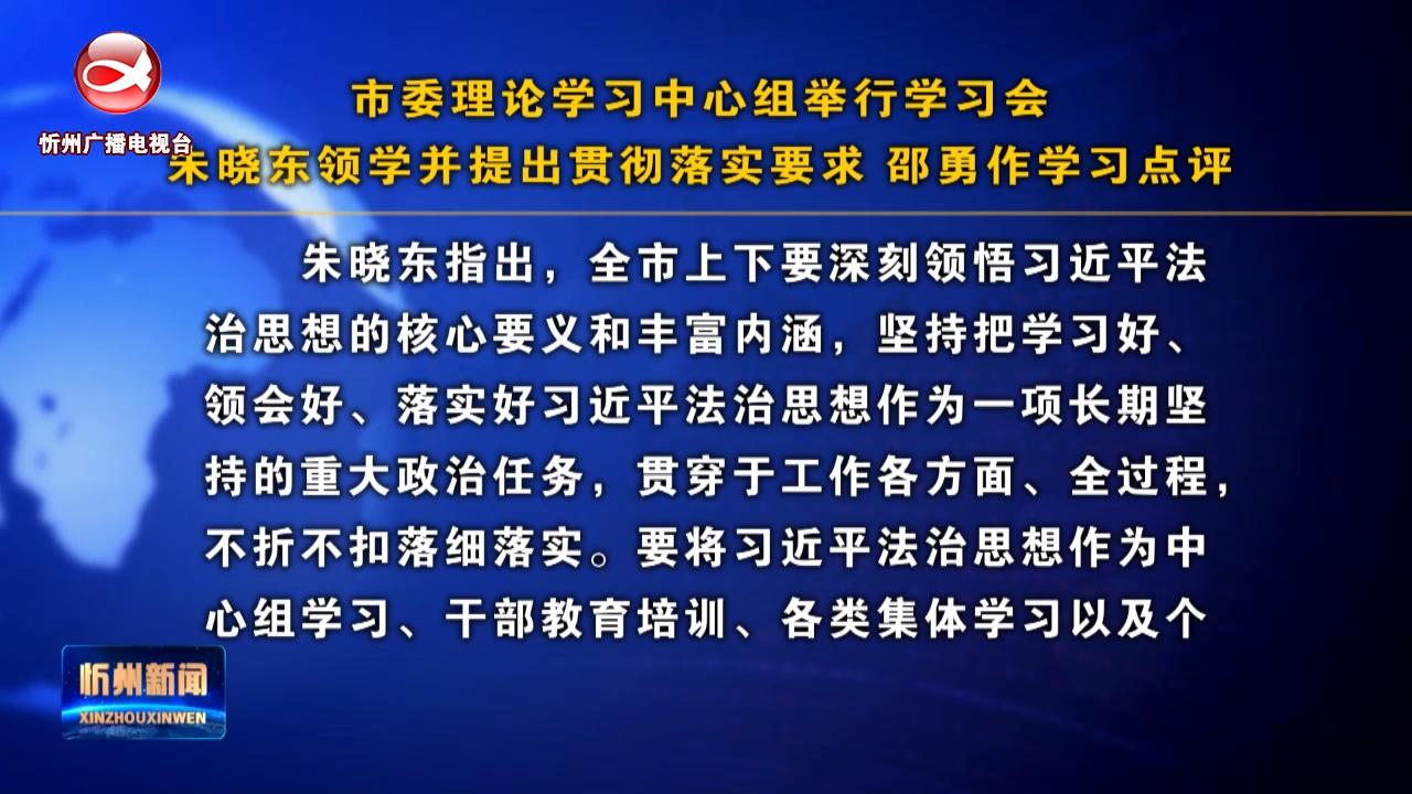 市委理论学习中心组举行学习会 朱晓东领学并提出贯彻落实要求 邵勇作学习点评​