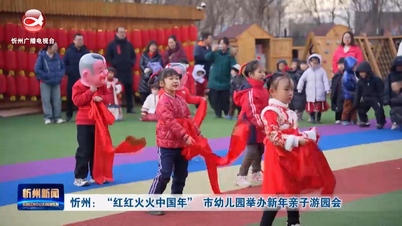  忻州：“红红火火中国年”  市幼儿园举办新年亲子游园会 ​