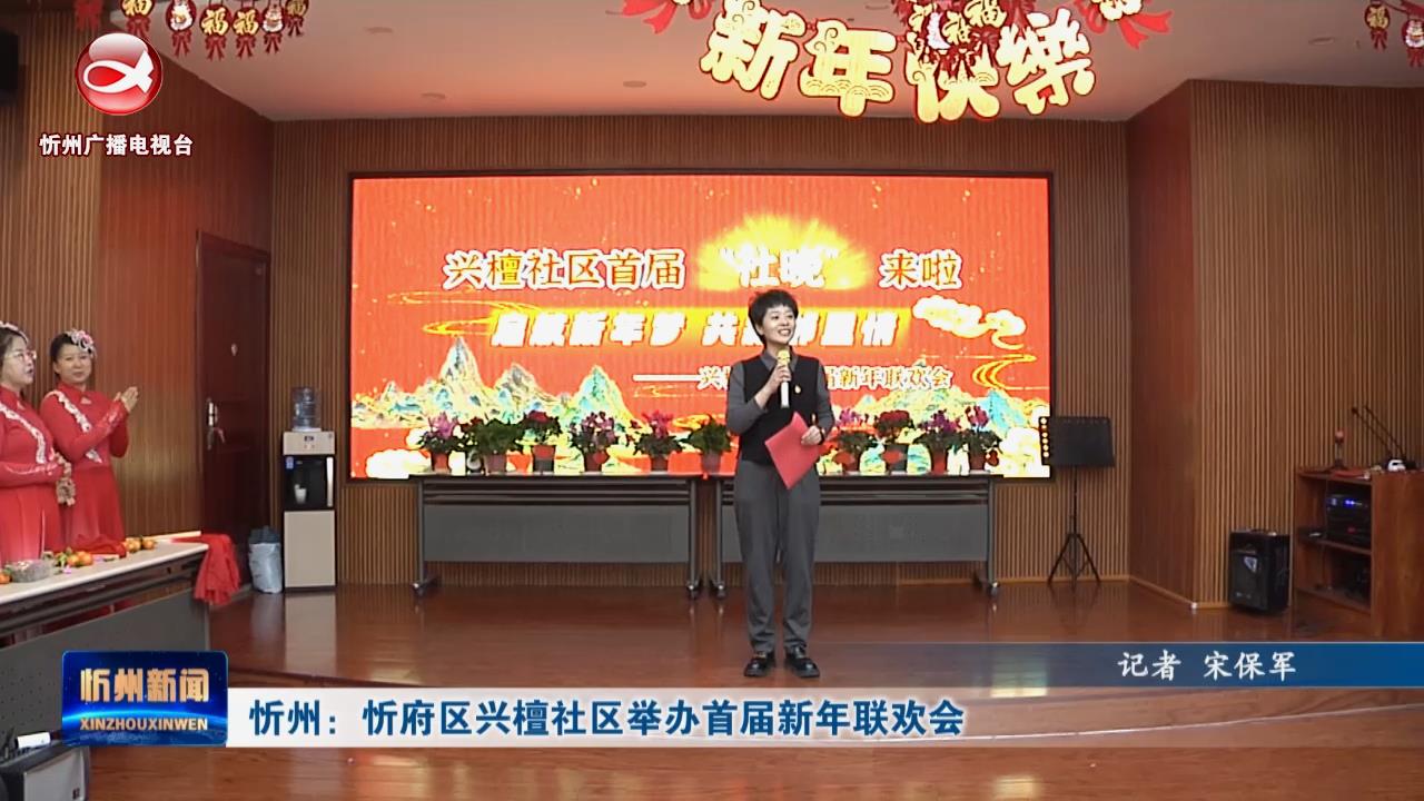  忻州：忻府区兴檀社区举办首届新年联欢会​