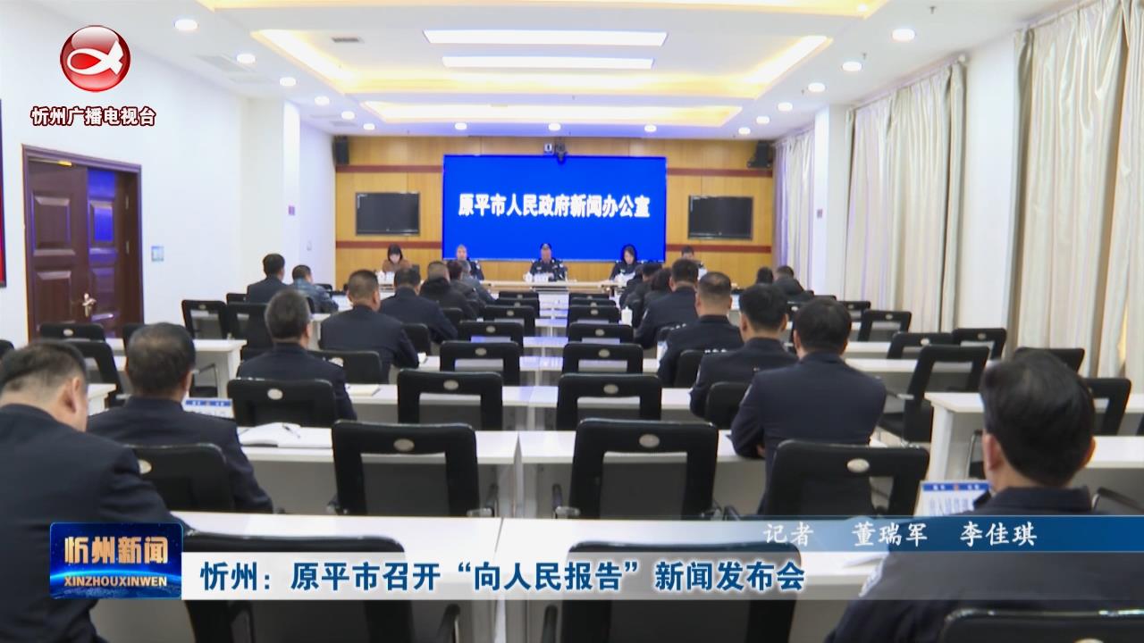 忻州：原平市召开“向人民报告”新闻发布会​