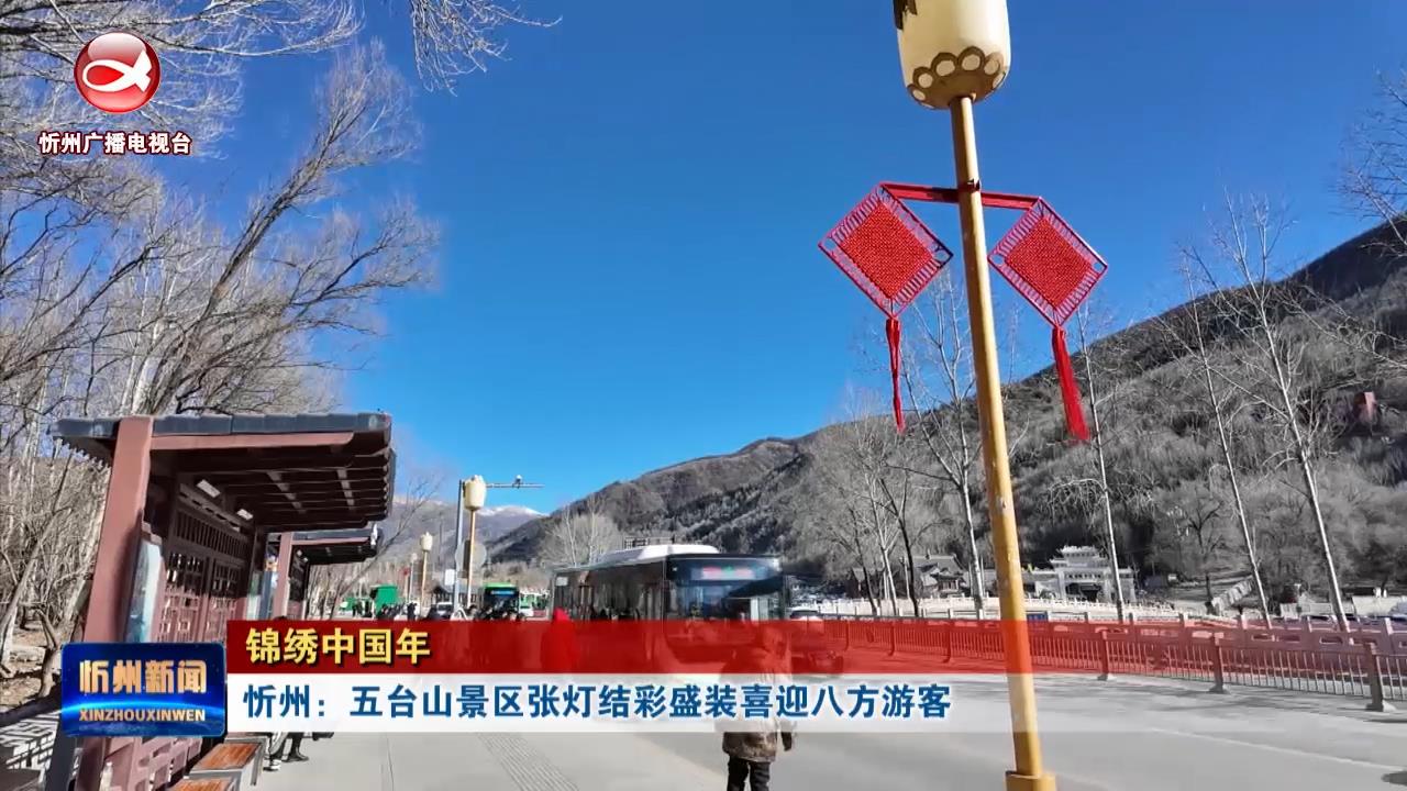 忻州：五台山景区张灯结彩盛装喜迎八方游客​