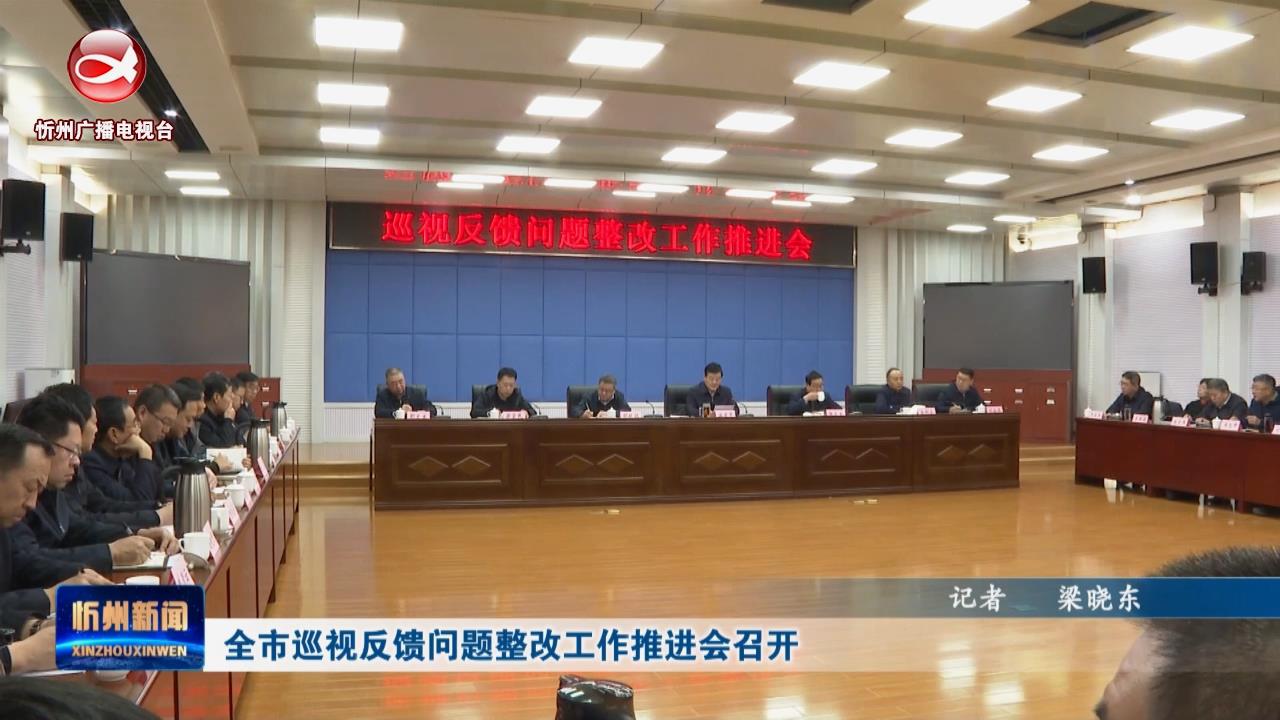 全市巡视反馈问题整改工作推进会召开​