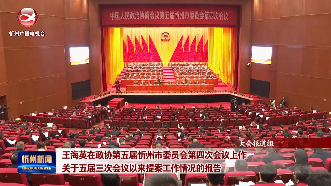 王海英在政协第五届忻州市委员会第四次会议上作关于五届三次会议以来提案工作情况的报告​