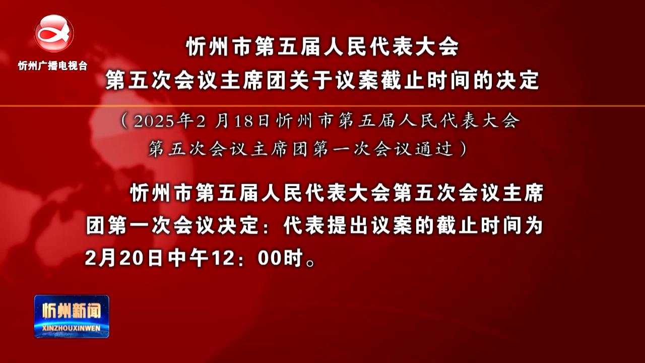 忻州市第五届人民代表大会第五次会议主席团关于议案截止时间的决定​