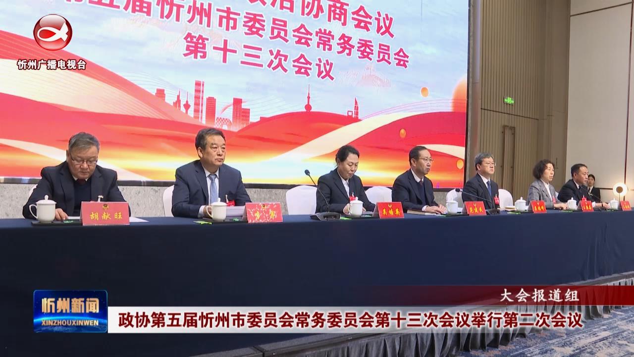 ​政协第五届忻州市委员会常务委员会第十三次会议举行第二次会议