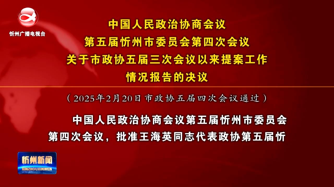 中国人民政治协商会议第五届忻州市委员会第四次会议关于市政协五届三次会议以来提案工作情况报告的决议​