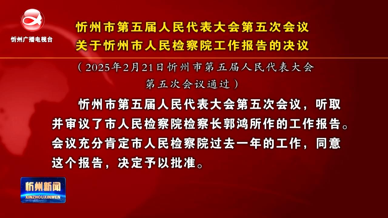 忻州市第五届人民代表大会第五次会议关于忻州市人民检察院工作报告的决议​