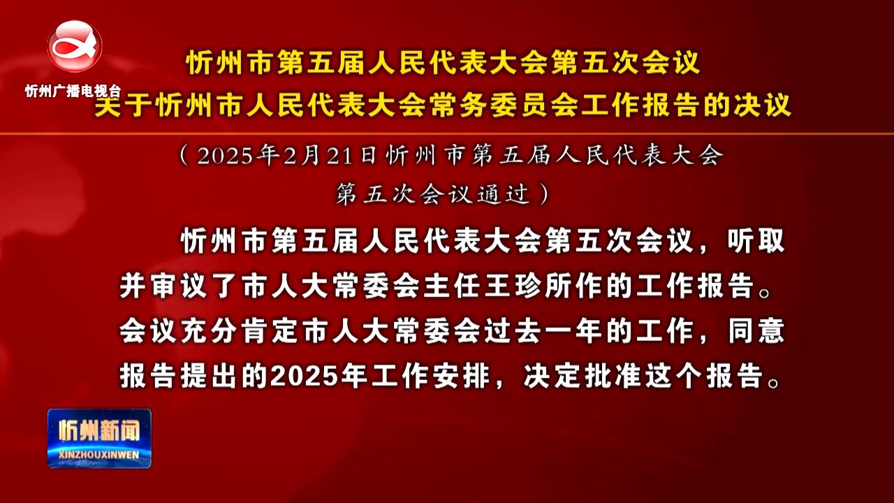 忻州市第五届人民代表大会第五次会议关于忻州市人民代表大会常务委员会工作报告的决议​